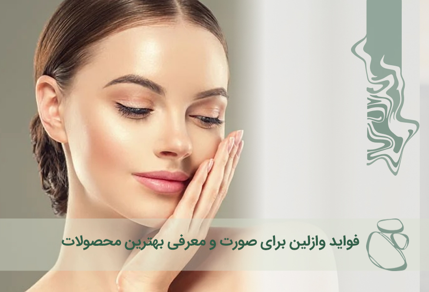 فواید وازلین برای صورت و معرفی بهترین محصولات